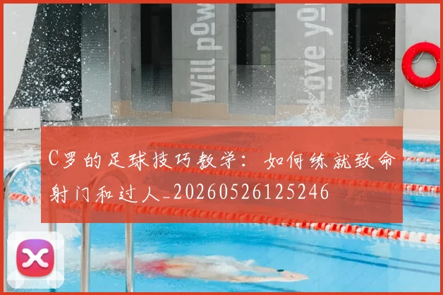 C罗的足球技巧教学:如何练就致命射门和过人_20260526125246