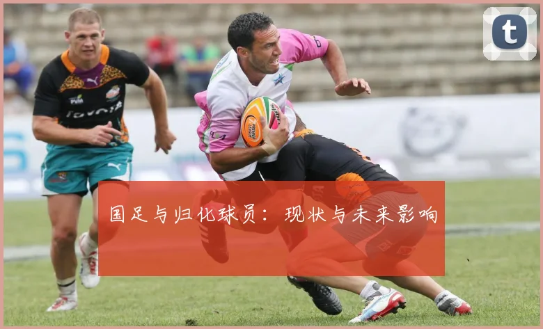 国足与归化球员：现状与未来影响