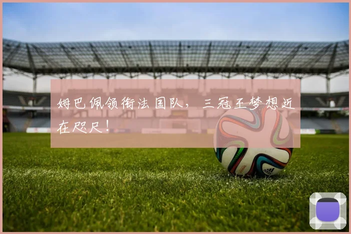 姆巴佩领衔法国队，三冠王梦想近在咫尺！