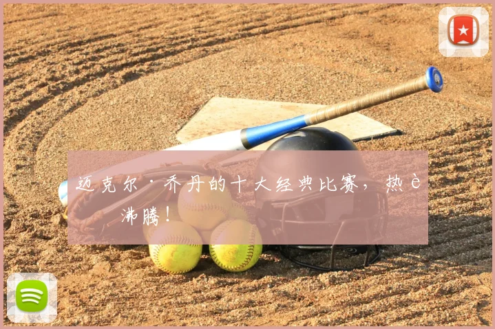 迈克尔·乔丹的十大经典比赛，热血沸腾！