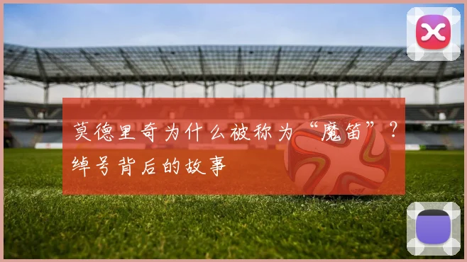莫德里奇为什么被称为“魔笛”？绰号背后的故事