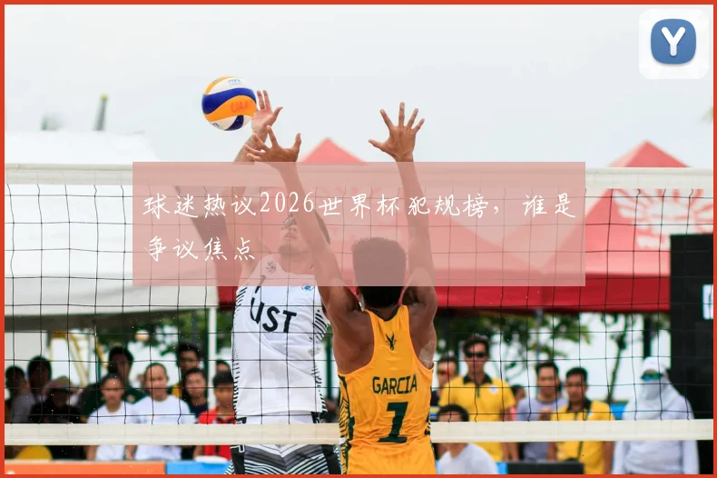 球迷热议2026世界杯犯规榜,谁是争议焦点