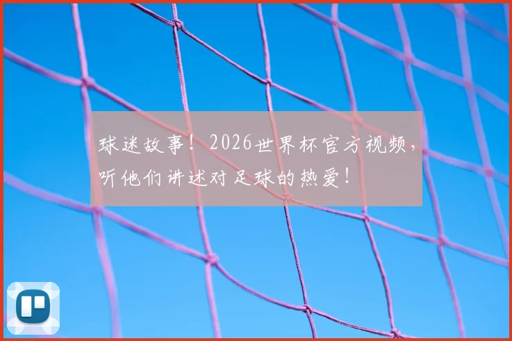 球迷故事!2026世界杯官方视频,听他们讲述对足球的热爱!