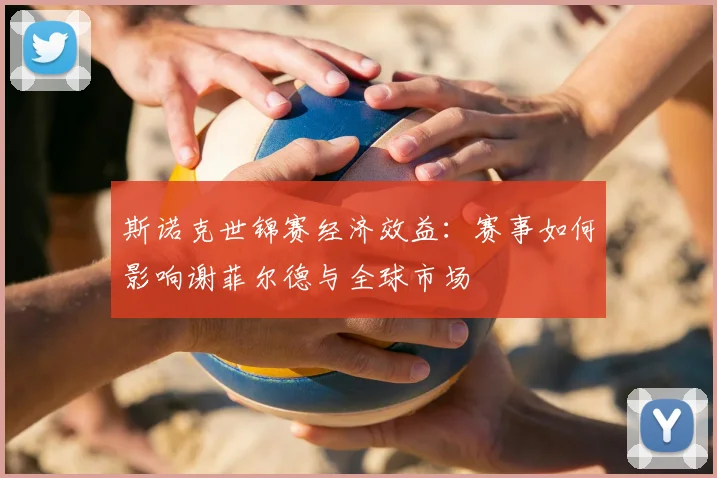 斯诺克世锦赛经济效益：赛事如何影响谢菲尔德与全球市场