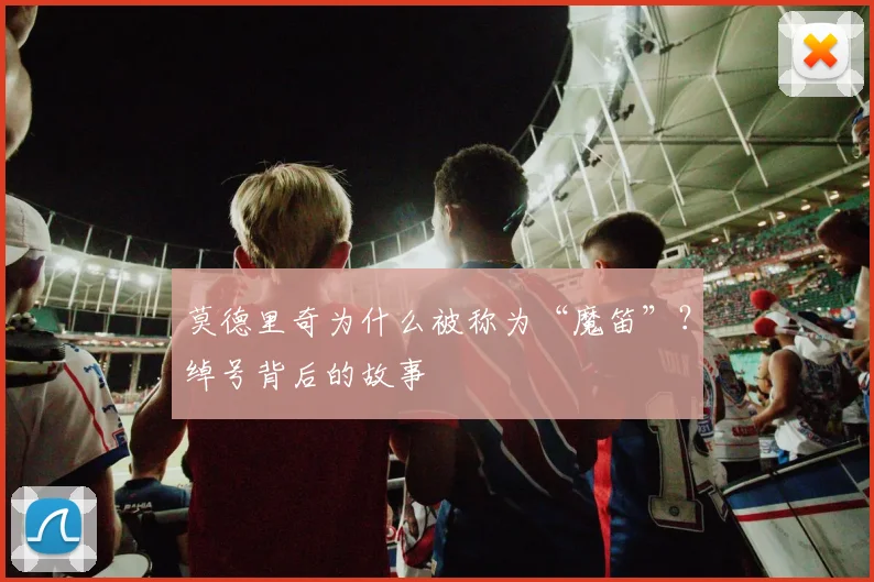 莫德里奇为什么被称为“魔笛”？绰号背后的故事