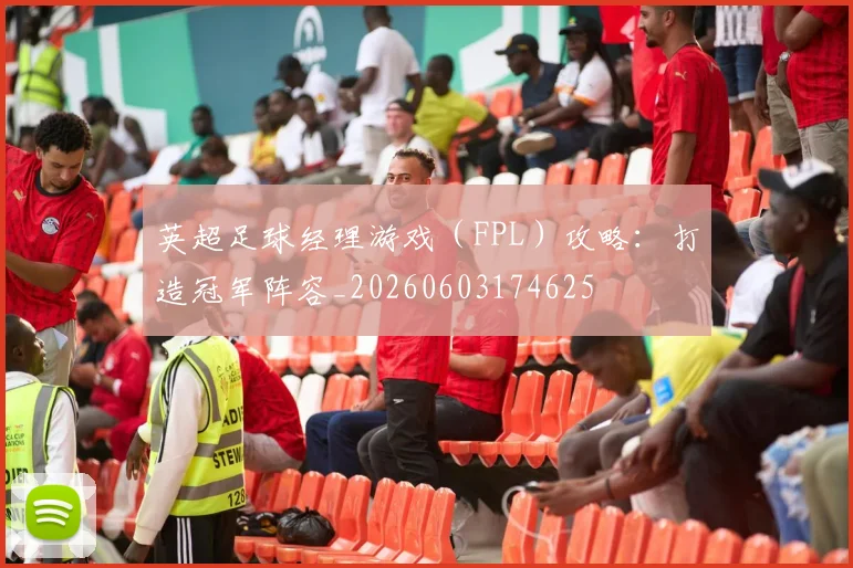 英超足球经理游戏（FPL）攻略：打造冠军阵容_20260603174625